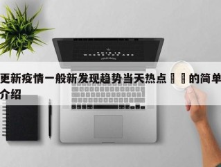 更新疫情一般新发现趋势当天热点㊙️的简单介绍
