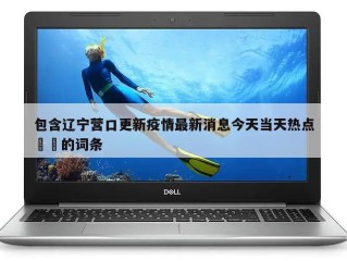 包含辽宁营口更新疫情最新消息今天当天热点㊙️的词条