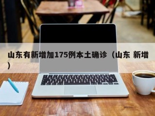 山东有新增加175例本土确诊（山东 新增）