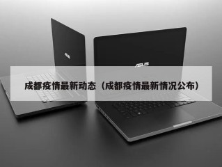 成都疫情最新动态（成都疫情最新情况公布）