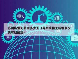 苏州疫情无新增多少天（苏州疫情无新增多少天可以解封）