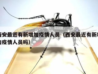 西安最近有新增加疫情人员（西安最近有新增加疫情人员吗）