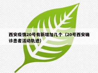西安疫情20号有新增加几个（20号西安确诊患者活动轨迹）