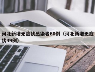 河北新增无症状感染者60例（河北新增无症状39例）