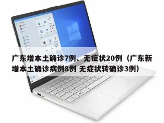 广东增本土确诊7例、无症状20例（广东新增本土确诊病例8例 无症状转确诊3例）