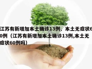 江苏有新增加本土确诊13例、本土无症状60例（江苏有新增加本土确诊13例,本土无症状60例吗）
