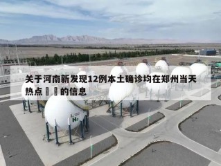 关于河南新发现12例本土确诊均在郑州当天热点㊙️的信息