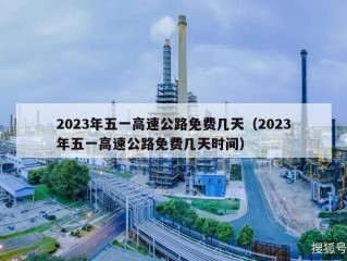 2023年五一高速公路免费几天（2023年五一高速公路免费几天时间）
