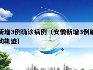 安徽新增3例确诊病例（安徽新增3例确诊病例行动轨迹）