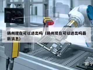 扬州现在可以进出吗（扬州现在可以进出吗最新消息）
