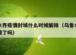 乌鲁木齐疫情封城什么时候解除（乌鲁木齐疫情封城了吗）
