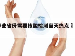 关于哪些省份需要核酸检测当天热点㊙️的信息