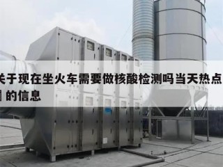 关于现在坐火车需要做核酸检测吗当天热点㊙️的信息