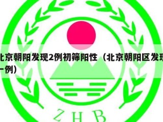 北京朝阳发现2例初筛阳性（北京朝阳区发现一例）