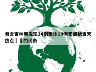 包含吉林新发现14例确诊18例无症状当天热点㊙️的词条