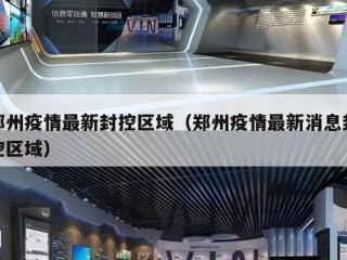 郑州疫情最新封控区域（郑州疫情最新消息封控区域）