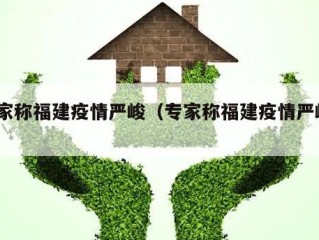 专家称福建疫情严峻（专家称福建疫情严峻5）
