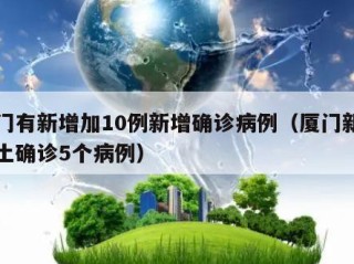 厦门有新增加10例新增确诊病例（厦门新增本土确诊5个病例）