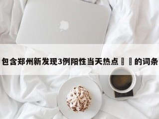 包含郑州新发现3例阳性当天热点㊙️的词条