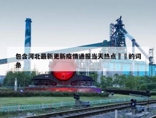 包含河北最新更新疫情通报当天热点㊙️的词条