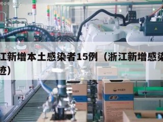 浙江新增本土感染者15例（浙江新增感染者轨迹）